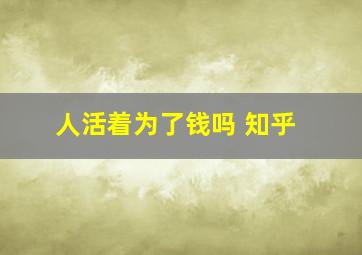 人活着为了钱吗 知乎